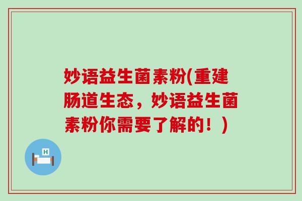 妙语益生菌素粉(重建肠道生态，妙语益生菌素粉你需要了解的！)