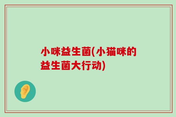 小咪益生菌(小猫咪的益生菌大行动)