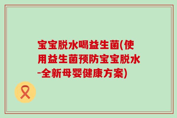 宝宝脱水喝益生菌(使用益生菌预防宝宝脱水-全新母婴健康方案)