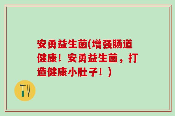 安勇益生菌(增强肠道健康！安勇益生菌，打造健康小肚子！)