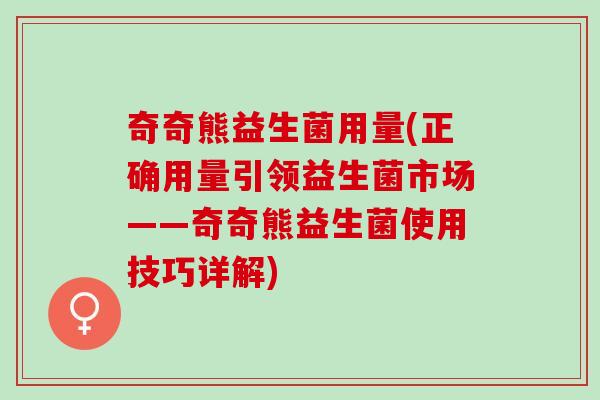 奇奇熊益生菌用量(正确用量引领益生菌市场——奇奇熊益生菌使用技巧详解)