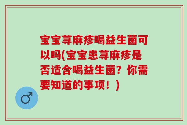宝宝荨麻疹喝益生菌可以吗(宝宝患荨麻疹是否适合喝益生菌？你需要知道的事项！)