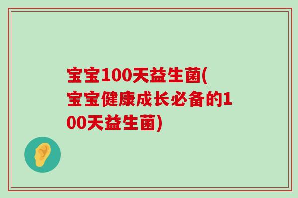 宝宝100天益生菌(宝宝健康成长必备的100天益生菌)