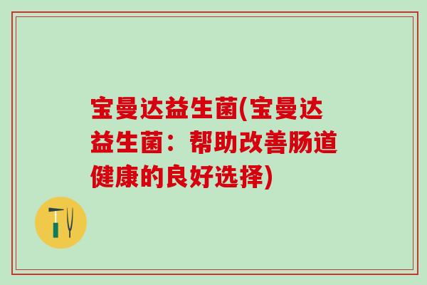 宝曼达益生菌(宝曼达益生菌：帮助改善肠道健康的良好选择)