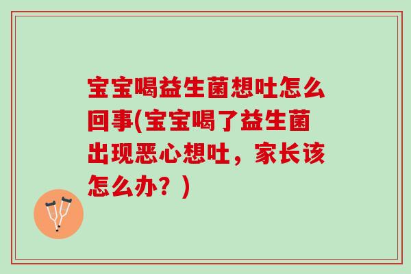 宝宝喝益生菌想吐怎么回事(宝宝喝了益生菌出现恶心想吐，家长该怎么办？)