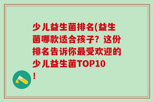 少儿益生菌排名(益生菌哪款适合孩子？这份排名告诉你最受欢迎的少儿益生菌TOP10！