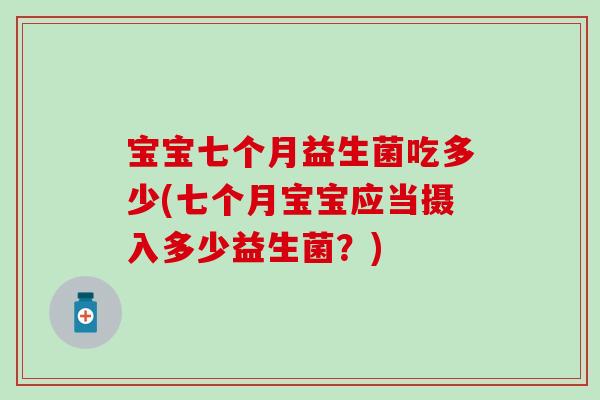 宝宝七个月益生菌吃多少(七个月宝宝应当摄入多少益生菌?) 宝宝七个月益生菌吃多少(七个月宝宝应当摄入多少益生菌?)