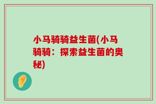 小马骑骑益生菌(小马骑骑：探索益生菌的奥秘)