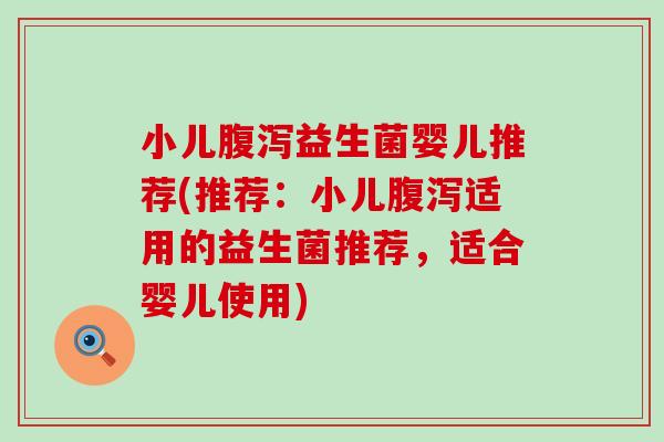 小儿腹泻益生菌婴儿推荐(推荐：小儿腹泻适用的益生菌推荐，适合婴儿使用)