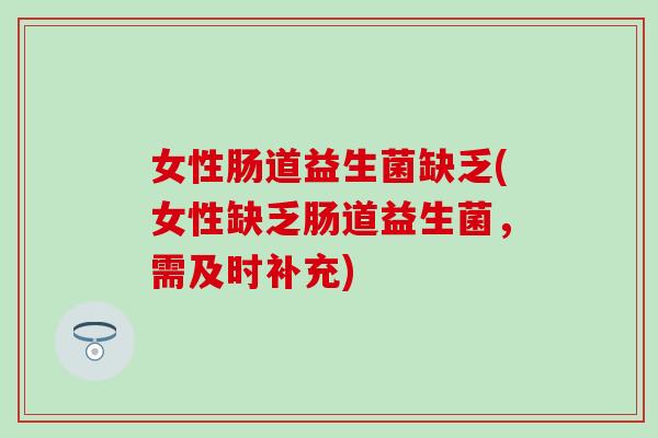 女性肠道益生菌缺乏(女性缺乏肠道益生菌，需及时补充)