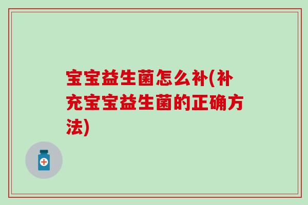 宝宝益生菌怎么补(补充宝宝益生菌的正确方法)
