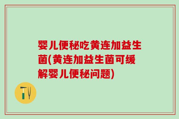 婴儿吃黄连加益生菌(黄连加益生菌可缓解婴儿问题)