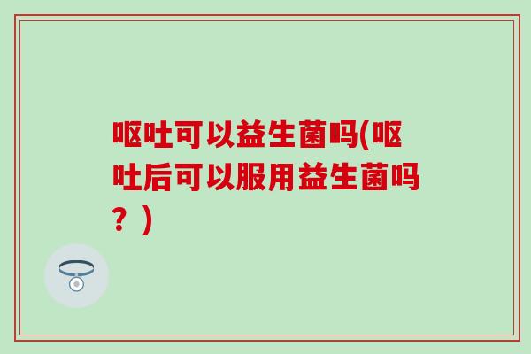 可以益生菌吗(后可以服用益生菌吗？)