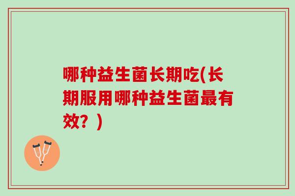 哪种益生菌长期吃(长期服用哪种益生菌有效？)