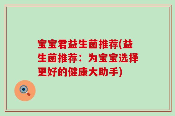 宝宝君益生菌推荐(益生菌推荐：为宝宝选择更好的健康大助手)