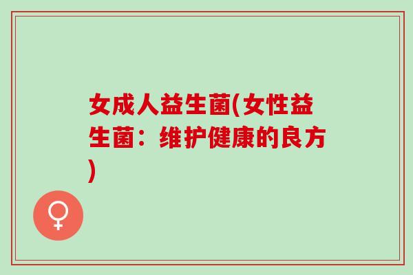 女成人益生菌(女性益生菌：维护健康的良方)