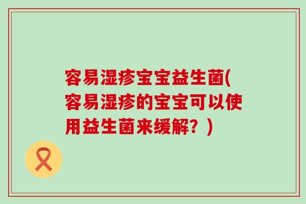 容易宝宝益生菌(容易的宝宝可以使用益生菌来缓解？)