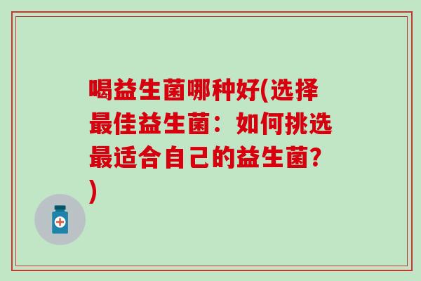 喝益生菌哪种好(选择佳益生菌：如何挑选适合自己的益生菌？)