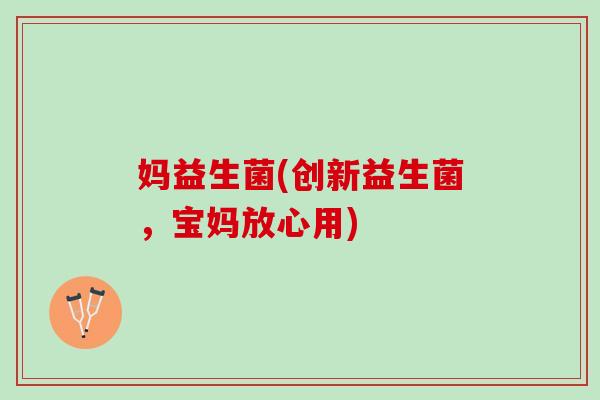 妈益生菌(创新益生菌，宝妈放心用)