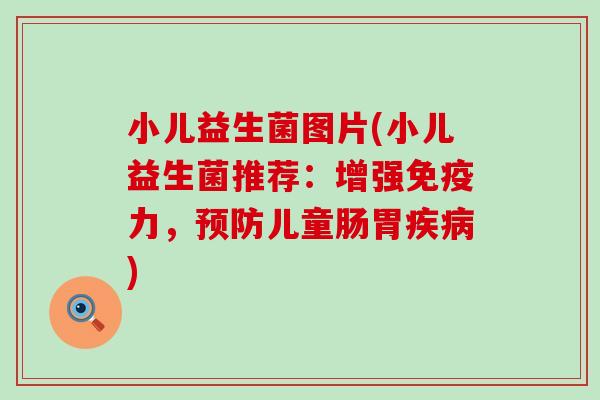 小儿益生菌图片(小儿益生菌推荐：增强力，儿童肠胃)