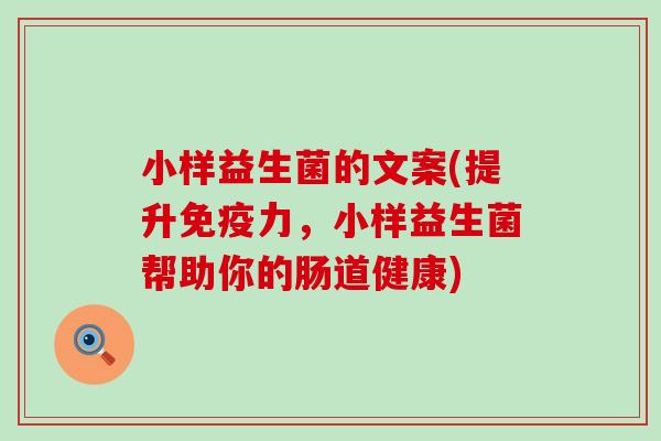 小样益生菌的文案(提升力,小样益生菌帮助你的肠道健康) 小样益生菌的文案(提升力,小样益生菌帮助你的肠道健康)