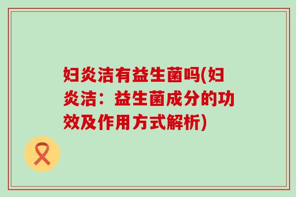 妇炎洁有益生菌吗(妇炎洁：益生菌成分的功效及作用方式解析)