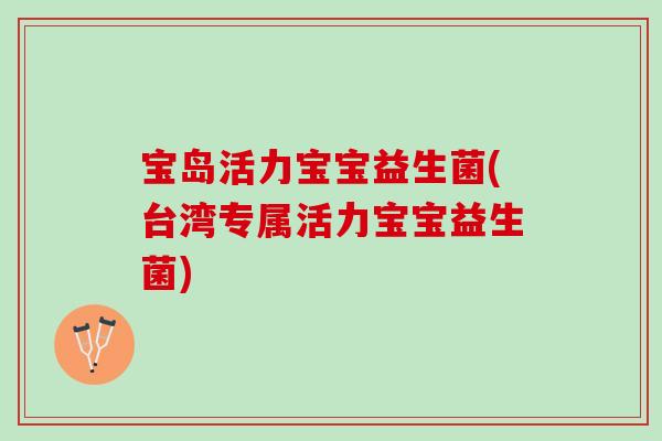 宝岛活力宝宝益生菌(台湾专属活力宝宝益生菌) 宝岛活力宝宝益生菌(台湾专属活力宝宝益生菌)