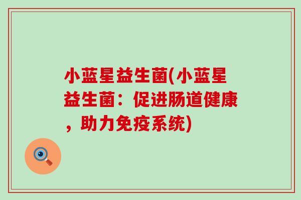小蓝星益生菌(小蓝星益生菌：促进肠道健康，助力免疫系统)