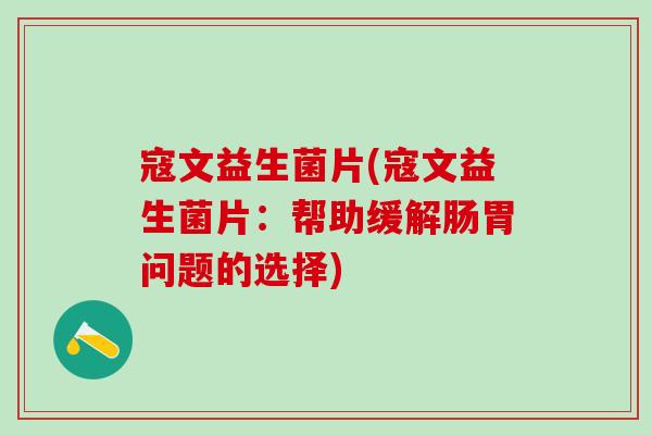 寇文益生菌片(寇文益生菌片：帮助缓解肠胃问题的选择)