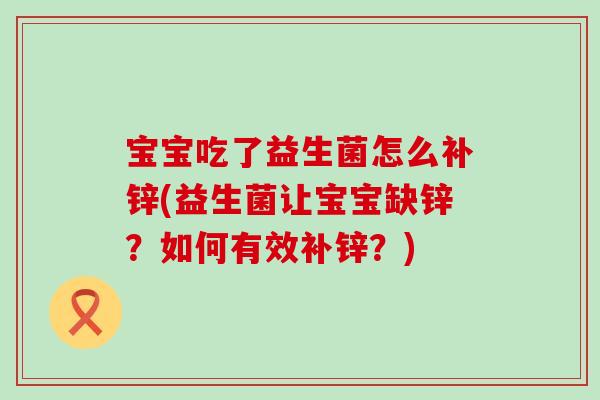 宝宝吃了益生菌怎么补锌(益生菌让宝宝缺锌？如何有效补锌？)