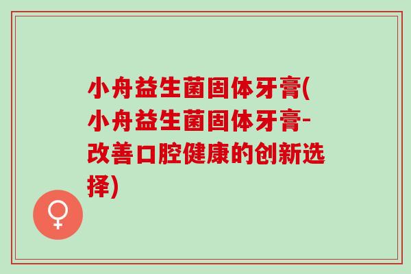 小舟益生菌固体牙膏(小舟益生菌固体牙膏-改善口腔健康的创新选择)