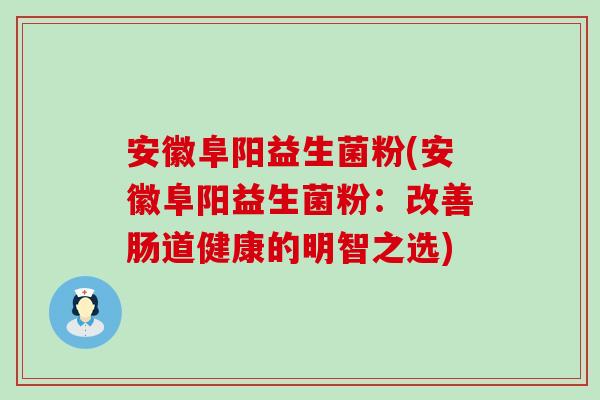 安徽阜阳益生菌粉(安徽阜阳益生菌粉：改善肠道健康的明智之选)