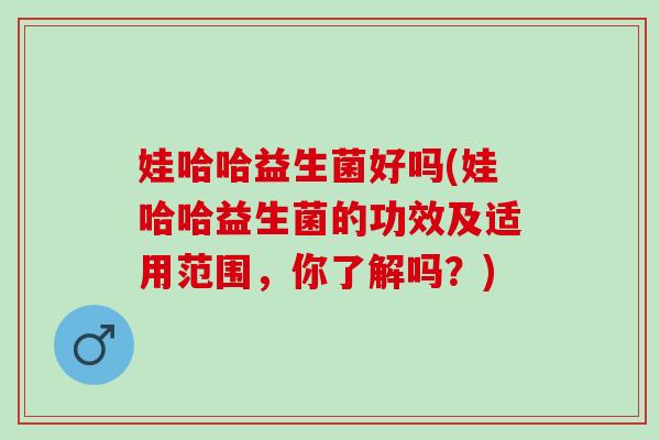 娃哈哈益生菌好吗(娃哈哈益生菌的功效及适用范围，你了解吗？)