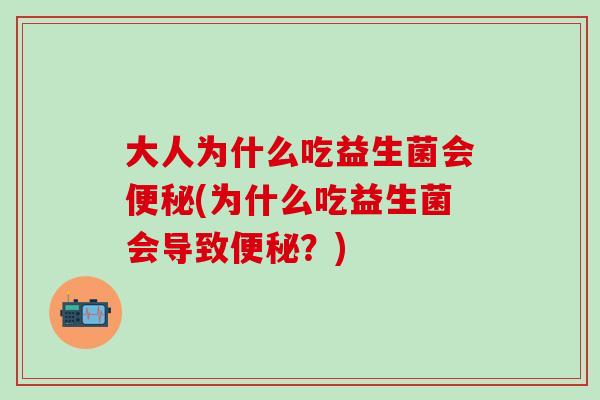大人为什么吃益生菌会便秘(为什么吃益生菌会导致便秘？)