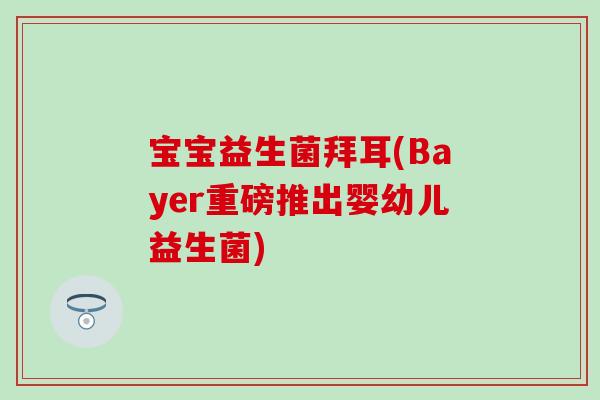 宝宝益生菌拜耳(Bayer重磅推出婴幼儿益生菌) 宝宝益生菌拜耳(Bayer重磅推出婴幼儿益生菌)