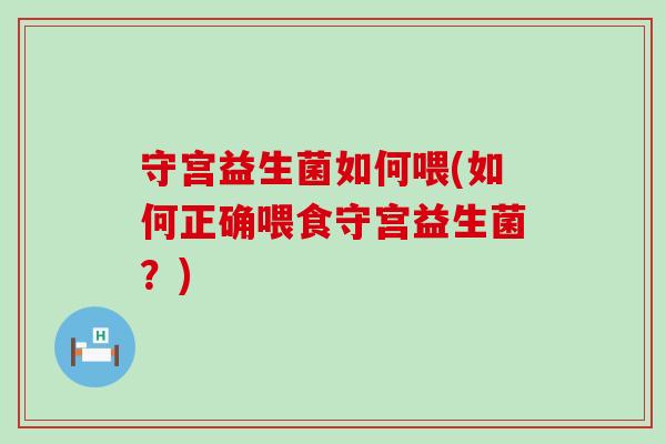守宫益生菌如何喂(如何正确喂食守宫益生菌？)