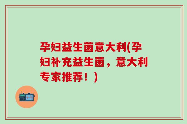 孕妇益生菌意大利(孕妇补充益生菌，意大利专家推荐！)