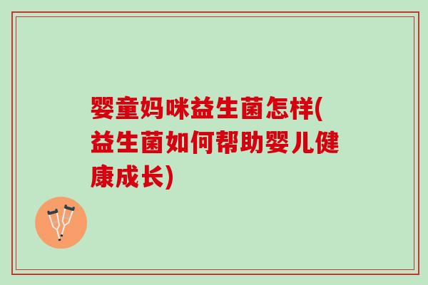 婴童妈咪益生菌怎样(益生菌如何帮助婴儿健康成长) 婴童妈咪益生菌怎样(益生菌如何帮助婴儿健康成长)