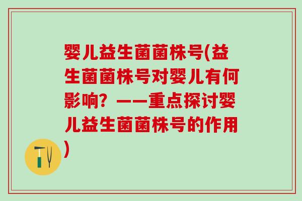 婴儿益生菌菌株号(益生菌菌株号对婴儿有何影响？——重点探讨婴儿益生菌菌株号的作用)