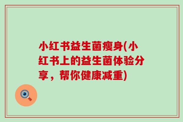小红书益生菌瘦身(小红书上的益生菌体验分享，帮你健康减重)