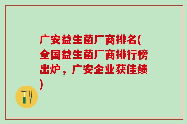 广安益生菌厂商排名(全国益生菌厂商排行榜出炉,广安企业获佳绩) 广安益生菌厂商排名(全国益生菌厂商排行榜出炉,广安企业获佳绩)