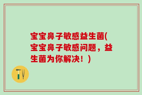 宝宝鼻子敏感益生菌(宝宝鼻子敏感问题，益生菌为你解决！)