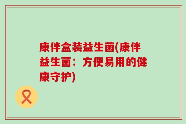 康伴盒装益生菌(康伴益生菌：方便易用的健康守护)