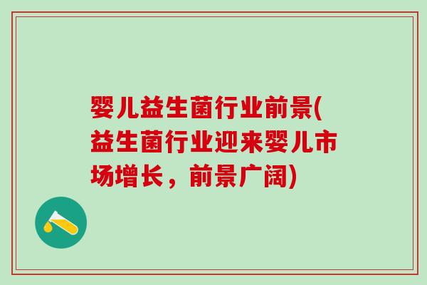 婴儿益生菌行业前景(益生菌行业迎来婴儿市场增长，前景广阔)