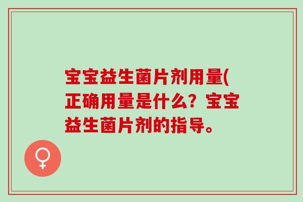 宝宝益生菌片剂用量(正确用量是什么？宝宝益生菌片剂的指导。