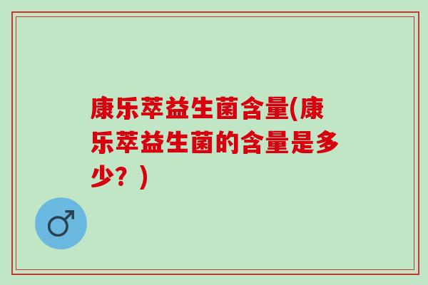 康乐萃益生菌含量(康乐萃益生菌的含量是多少？)