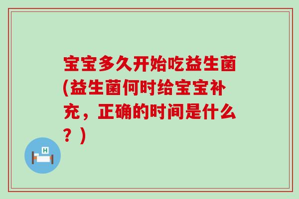 宝宝多久开始吃益生菌(益生菌何时给宝宝补充，正确的时间是什么？)
