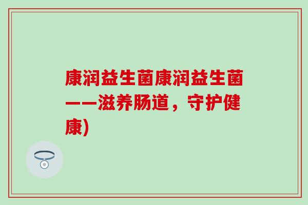 康润益生菌康润益生菌——滋养肠道，守护健康)