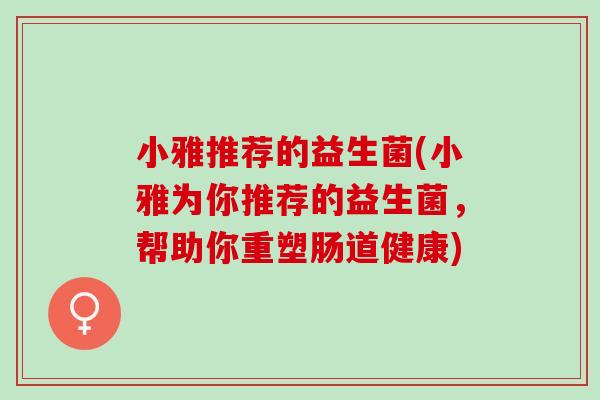 小雅推荐的益生菌(小雅为你推荐的益生菌，帮助你重塑肠道健康)