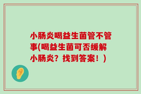 小喝益生菌管不管事(喝益生菌可否缓解小?找到答案!) 小喝益生菌管不管事(喝益生菌可否缓解小?找到答案!)